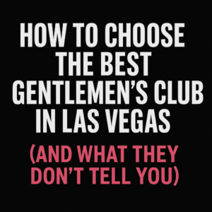 How to Choose the Best Gentlemen’s Club in Las Vegas Based on Your Vibe (And What They Don’t Tell You)”